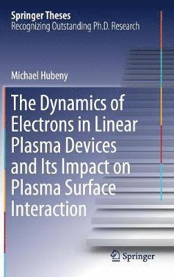Michael Hubeny - Dynamics of Electrons in Linear Plasma Devices and Its Impact on Plasma Surface Interaction, Inbunden