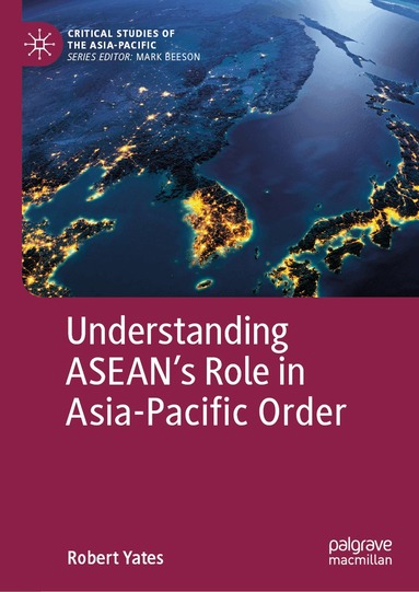 Robert Yates - Understanding ASEAN’s Role in Asia-Pacific Order, Inbunden