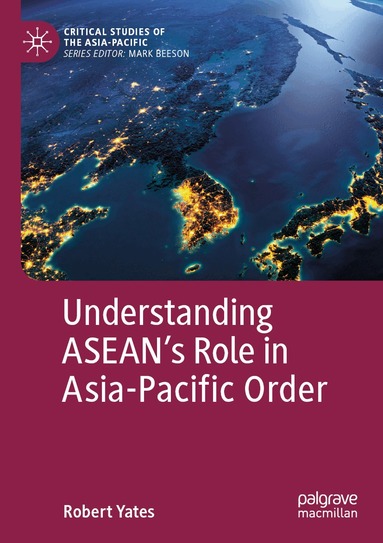 Robert Yates - Understanding ASEAN’s Role in Asia-Pacific Order, Häftad