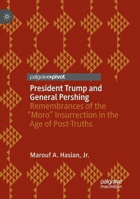 President Trump and General Pershing: Remembrances of the "moro" Insurrection in the Age of Post-Truths