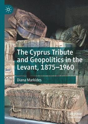Diana Markides - The Cyprus Tribute and Geopolitics in the Levant, 1875-1960, Häftad