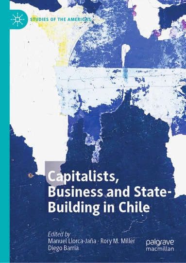 Manuel Llorca-Jaña, Rory M. Miller, Diego Barría - Capitalists, Business and State-Building in Chile, Inbunden