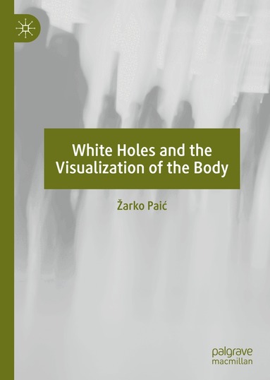 Žarko Paić - White Holes and the Visualization of the Body, Inbunden