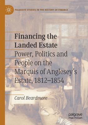 Carol Beardmore - Financing the Landed Estate: Power, Politics and People on the Marquis of Anglesey's Estate, 1812-1854, Häftad
