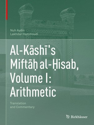 Nuh Aydin, Lakhdar Hammoudi - Al-Kāshī's Miftāḥ al-Ḥisab, Volume I: Arithmetic, Inbunden