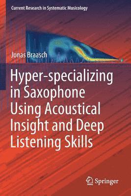 Jonas Braasch - Hyper-specializing in Saxophone Using Acoustical Insight and Deep Listening Skills, Häftad