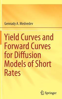 Gennady A. Medvedev - Yield Curves and Forward Curves for Diffusion Models of Short Rates, Inbunden