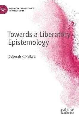 Deborah K. Heikes - Towards a Liberatory Epistemology, Inbunden