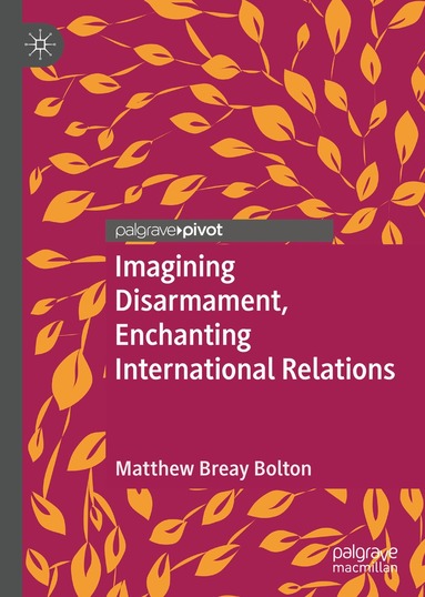 Matthew Breay Bolton - Imagining Disarmament, Enchanting International Relations, Inbunden
