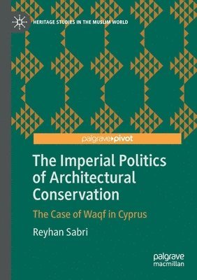 Reyhan Sabri - The Imperial Politics of Architectural Conservation: The Case of Waqf in Cyprus, Häftad