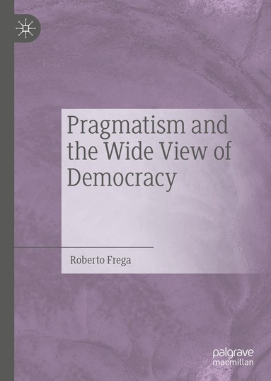 Roberto Frega - Pragmatism and the Wide View of Democracy, Inbunden