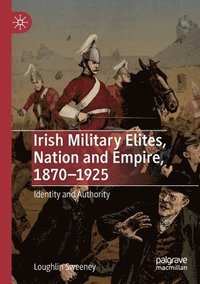 bokomslag Irish Military Elites, Nation and Empire, 18701925