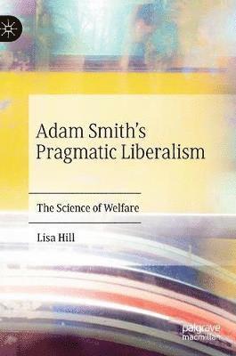 Lisa Hill - Adam Smith’s Pragmatic Liberalism, Inbunden