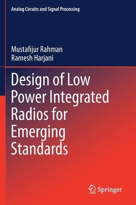 Mustafijur Rahman, Ramesh Harjani - Design of Low Power Integrated Radios for Emerging Standards, Häftad