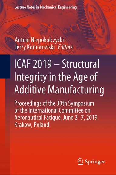 Antoni Niepokolczycki, Jerzy Komorowski - ICAF 2019 – Structural Integrity in the Age of Additive Manufacturing, Inbunden