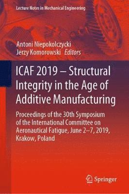 ICAF 2019  Structural Integrity in the Age of Additive Manufacturing 1