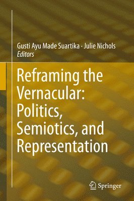Gusti Ayu Made Suartika, Julie Nichols - Reframing the Vernacular: Politics, Semiotics, and Representation, Inbunden