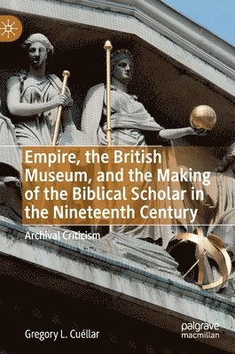 Gregory L. Cuéllar, Gregory L. Cuellar - Empire, the British Museum, and the Making of the Biblical Scholar in the Nineteenth Century, Inbunden