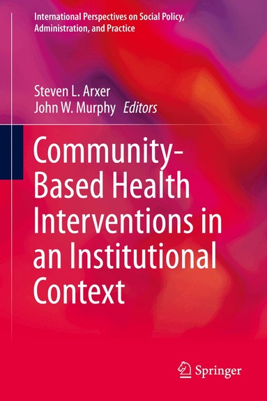 Steven L. Arxer, John W. Murphy - Community-Based Health Interventions in an Institutional Context, Inbunden