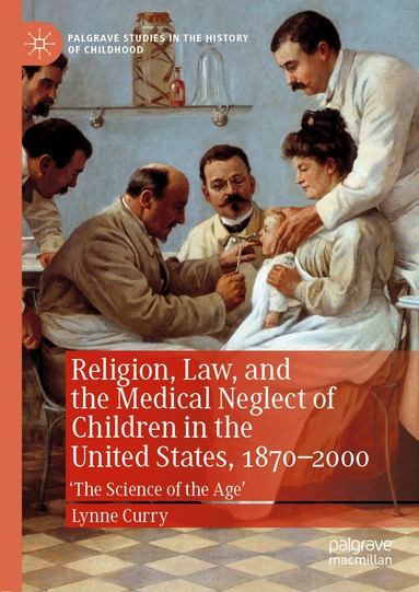 Lynne Curry - Religion, Law, and the Medical Neglect of Children in the United States, 1870–2000, Inbunden