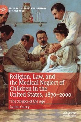 Religion, Law, and the Medical Neglect of Children in the United States, 18702000 1