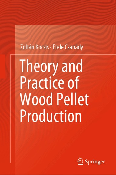 Zoltán Kocsis, Etele Csanády - Theory and Practice of Wood Pellet Production, Inbunden