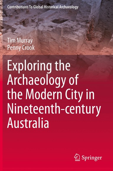 Tim Murray, Penny Crook - Exploring the Archaeology of the Modern City in Nineteenth-century Australia, Häftad
