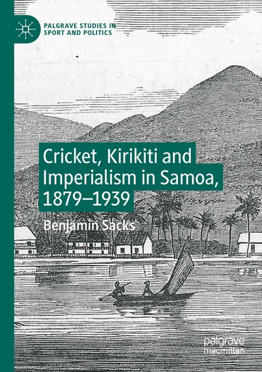Benjamin Sacks - Cricket, Kirikiti and Imperialism in Samoa, 1879–1939, Häftad