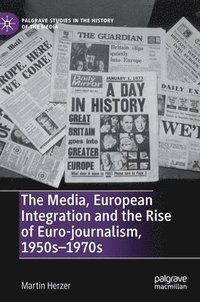 bokomslag The Media, European Integration and the Rise of Euro-journalism, 1950s1970s