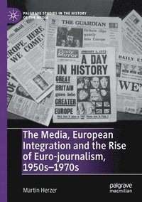 bokomslag The Media, European Integration and the Rise of Euro-journalism, 1950s1970s