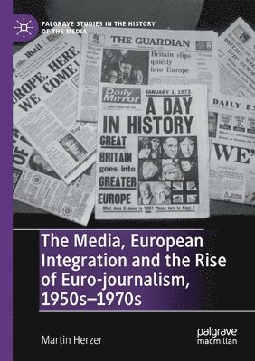 The Media, European Integration and the Rise of Euro-journalism, 1950s1970s 1