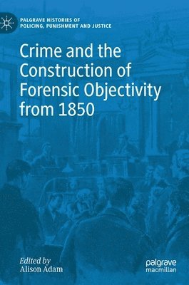 Crime and the Construction of Forensic Objectivity from 1850 1