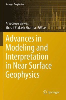 Arkoprovo Biswas, Shashi Prakash Sharma - Advances in Modeling and Interpretation in Near Surface Geophysics, Häftad