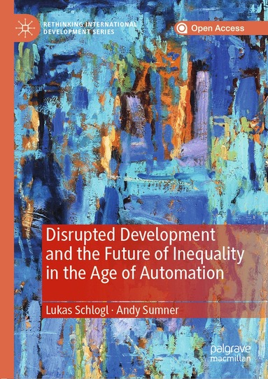 Lukas Schlogl, Andy Sumner - Disrupted Development and the Future of Inequality in the Age of Automation, Inbunden