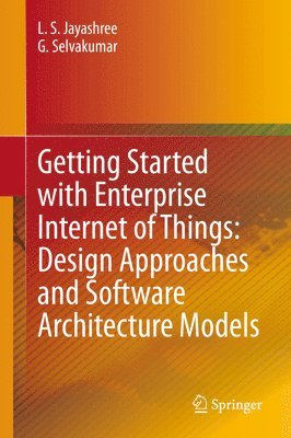 L. S. Jayashree, G. Selvakumar - Getting Started with Enterprise Internet of Things: Design Approaches and Software Architecture Models, Inbunden