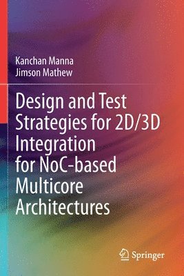 Kanchan Manna, Jimson Mathew - Design and Test Strategies for 2D/3D Integration for NoC-based Multicore Architectures, Häftad