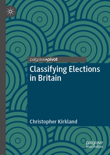 Christopher Kirkland - Classifying Elections in Britain, Inbunden