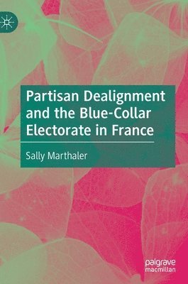 Sally Marthaler - Partisan Dealignment and the Blue-Collar Electorate in France, Inbunden