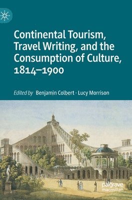 Continental Tourism, Travel Writing, and the Consumption of Culture, 18141900 1