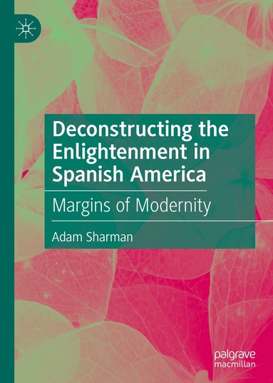 Adam Sharman - Deconstructing the Enlightenment in Spanish America, Inbunden