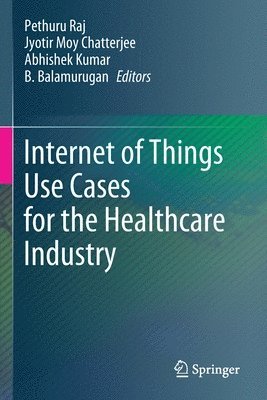 Pethuru Raj, Jyotir Moy Chatterjee, Abhishek Kumar, B. Balamurugan - Internet of Things Use Cases for the Healthcare Industry, Häftad