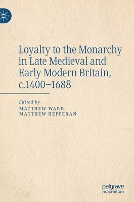 Matthew Ward, Matthew Hefferan - Loyalty to the Monarchy in Late Medieval and Early Modern Britain, c.1400-1688, Inbunden