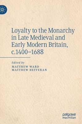 Loyalty to the Monarchy in Late Medieval and Early Modern Britain, c.1400-1688 1