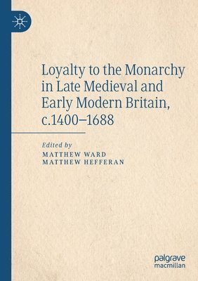 Loyalty to the Monarchy in Late Medieval and Early Modern Britain, c.1400-1688 1