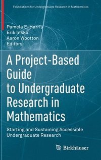bokomslag A Project-Based Guide to Undergraduate Research in Mathematics