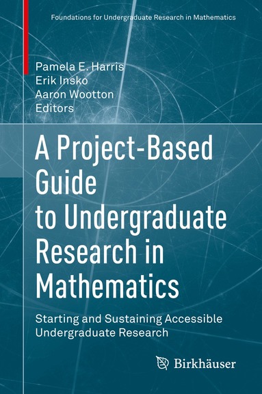 Pamela E. Harris, Erik Insko, Aaron Wootton - Project-Based Guide to Undergraduate Research in Mathematics, Inbunden