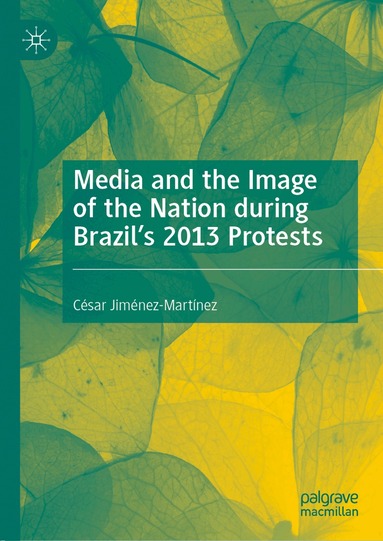 César Jiménez-Martínez - Media and the Image of the Nation during Brazil’s 2013 Protests, Inbunden