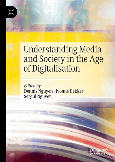 Dennis Nguyen, Ivonne Dekker, Sergül Nguyen - Understanding Media and Society in the Age of Digitalisation, Inbunden