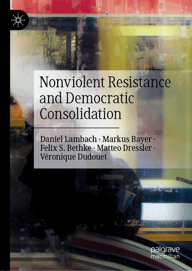 Daniel Lambach, Markus Bayer, Felix S. Bethke, Matteo Dressler, Véronique Dudouet - Nonviolent Resistance and Democratic Consolidation, Inbunden