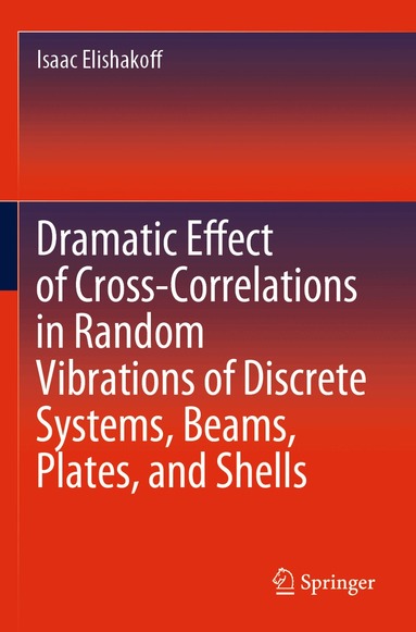 Isaac Elishakoff - Dramatic Effect of Cross-Correlations in Random Vibrations of Discrete Systems, Beams, Plates, and Shells, Häftad
